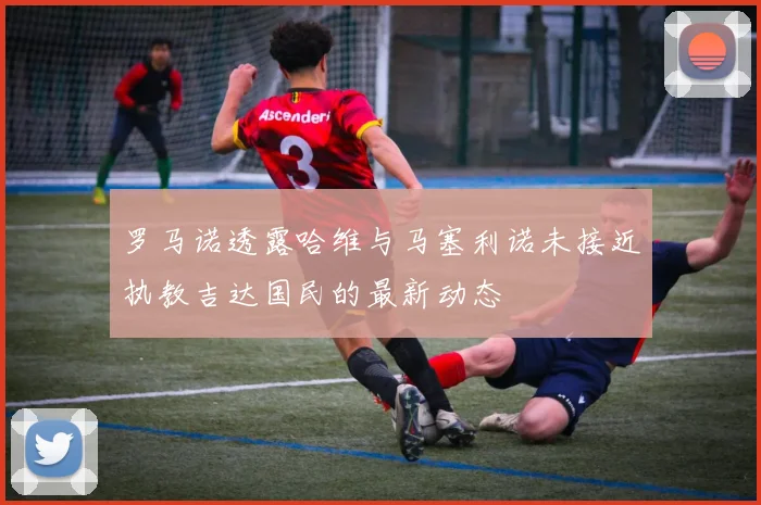 罗马诺透露哈维与马塞利诺未接近执教吉达国民的最新动态