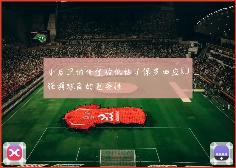 小后卫的价值被低估了保罗回应KD强调球商的重要性