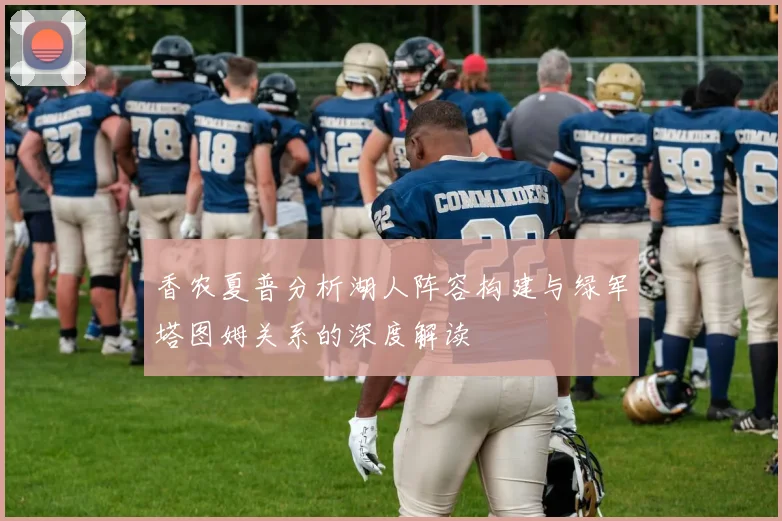香农夏普分析湖人阵容构建与绿军塔图姆关系的深度解读
