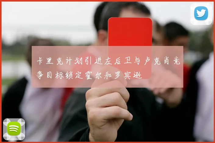 卡里克计划引进左后卫与卢克肖竞争目标锁定霍尔和罗宾逊