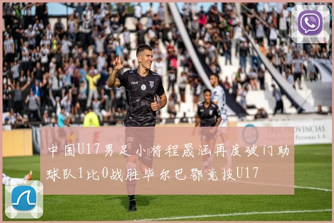 中国U17男足小将程晟涵再度破门助球队1比0战胜毕尔巴鄂竞技U17